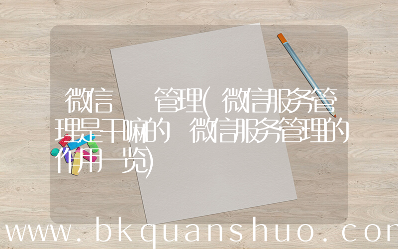 微信  管理(微信服务管理是干嘛的 微信服务管理的作用一览)